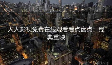 人人影视免费在线观看看点盘点：经典重映