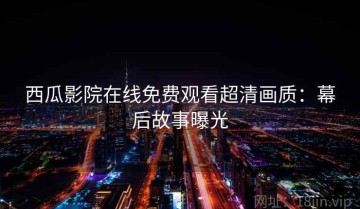 西瓜影院在线免费观看超清画质：幕后故事曝光