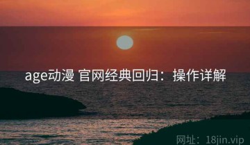 age动漫 官网经典回归：操作详解