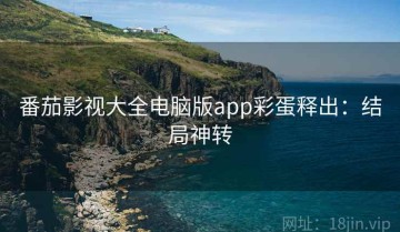 番茄影视大全电脑版app彩蛋释出：结局神转