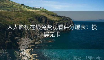 人人影视在线免费观看评分爆表：投屏无卡