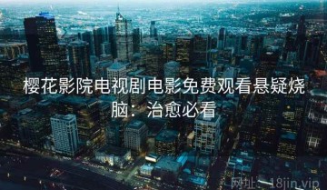 樱花影院电视剧电影免费观看悬疑烧脑：治愈必看