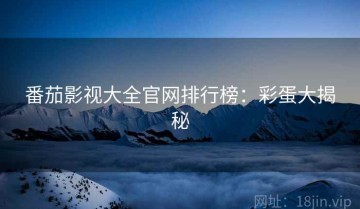 番茄影视大全官网排行榜：彩蛋大揭秘