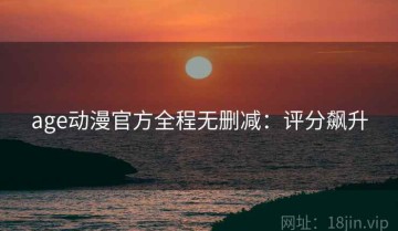 age动漫官方全程无删减：评分飙升