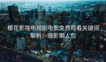樱花影院电视剧电影免费观看关键词解析：观影懒人包