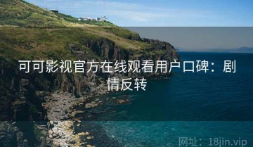可可影视官方在线观看用户口碑：剧情反转
