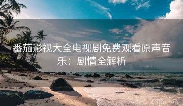番茄影视大全电视剧免费观看原声音乐：剧情全解析
