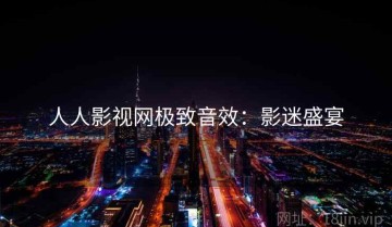 人人影视网极致音效：影迷盛宴