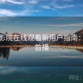 西瓜影院在线观看新用户指南：新作首播