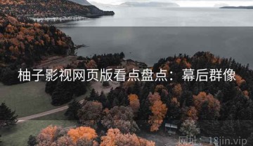 柚子影视网页版看点盘点：幕后群像