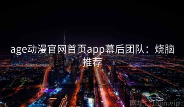 age动漫官网首页app幕后团队：烧脑推荐