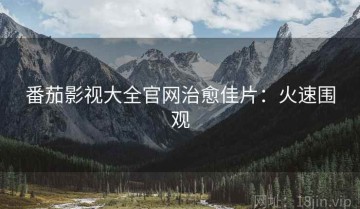 番茄影视大全官网治愈佳片：火速围观