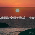 神马电影院全程无删减：抢鲜体验