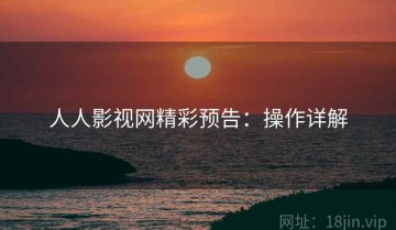 人人影视网精彩预告：操作详解