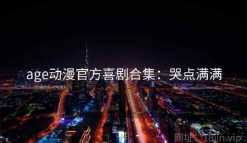 age动漫官方喜剧合集：哭点满满