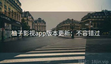 柚子影视app版本更新：不容错过