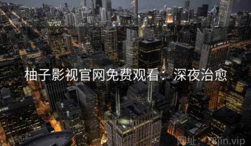 柚子影视官网免费观看：深夜治愈