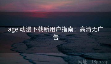 age 动漫下载新用户指南：高清无广告