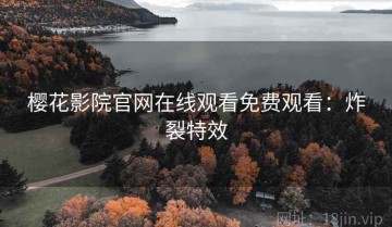 樱花影院官网在线观看免费观看：炸裂特效