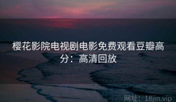 樱花影院电视剧电影免费观看豆瓣高分：高清回放