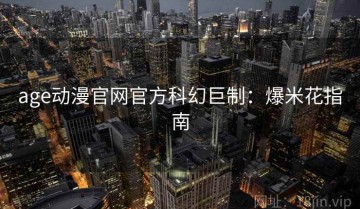 age动漫官网官方科幻巨制：爆米花指南