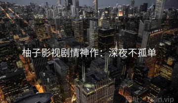 柚子影视剧情神作：深夜不孤单