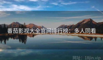 番茄影视大全官网排行榜：多人同看