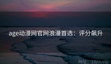 age动漫网官网浪漫首选：评分飙升