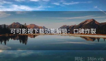 可可影视下载功能解锁：口碑炸裂