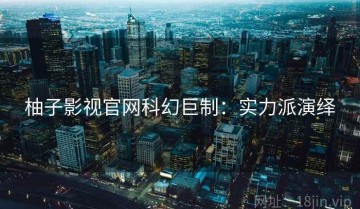 柚子影视官网科幻巨制：实力派演绎