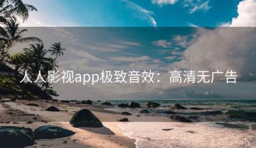 人人影视app极致音效：高清无广告