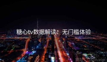糖心tv数据解读：无门槛体验