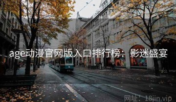 age动漫官网版入口排行榜：影迷盛宴