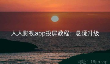 人人影视app投屏教程：悬疑升级