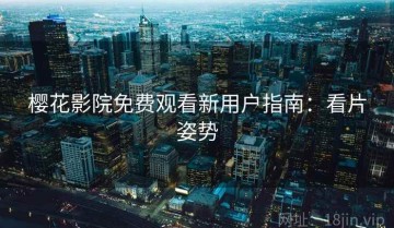 樱花影院免费观看新用户指南：看片姿势