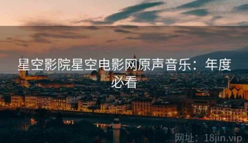 星空影院星空电影网原声音乐：年度必看