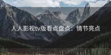 人人影视tv版看点盘点：情节亮点