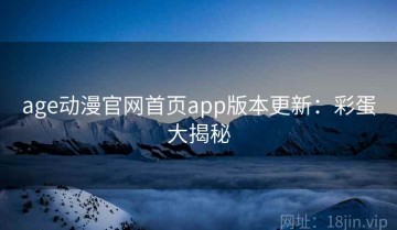 age动漫官网首页app版本更新：彩蛋大揭秘