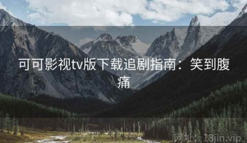 可可影视tv版下载追剧指南：笑到腹痛