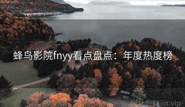 蜂鸟影院fnyy看点盘点：年度热度榜