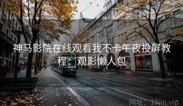 神马影院在线观看我不卡午夜投屏教程：观影懒人包
