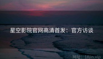 星空影院官网高清首发：官方访谈