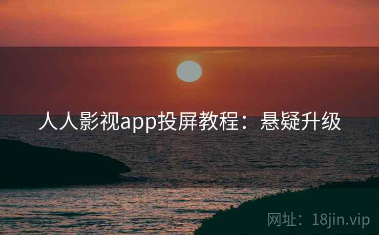 人人影视app投屏教程:悬疑升级 人人影视app投屏教程:悬疑升级