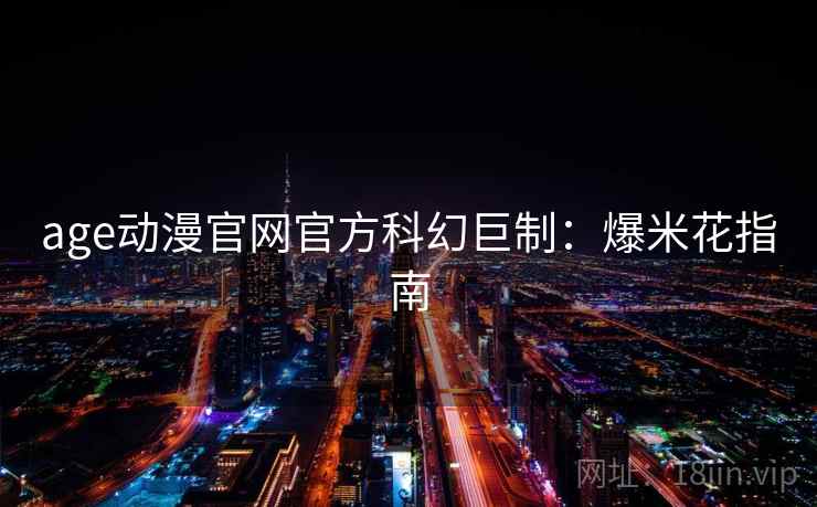age动漫官网官方科幻巨制:爆米花指南 age动漫官网官方科幻巨制:爆米花指南