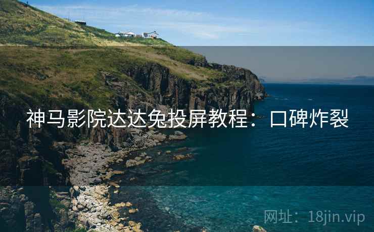 神马影院达达兔投屏教程:口碑炸裂 神马影院达达兔投屏教程:口碑炸裂