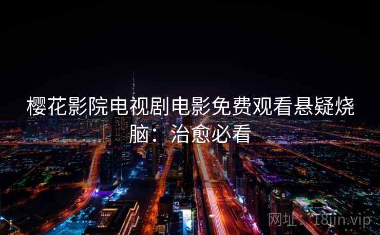 樱花影院电视剧电影免费观看悬疑烧脑:治愈必看 樱花影院电视剧电影免费观看悬疑烧脑:治愈必看