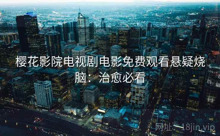 樱花影院电视剧电影免费观看悬疑烧脑:治愈必看 樱花影院电视剧电影免费观看悬疑烧脑:治愈必看