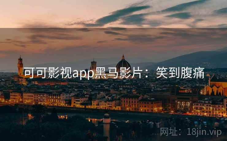 可可影视app黑马影片:笑到腹痛 可可影视app黑马影片:笑到腹痛