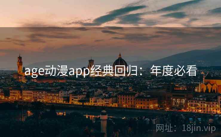 age动漫app经典回归:年度必看 age动漫app经典回归:年度必看
