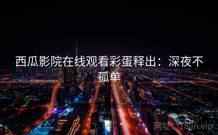 西瓜影院在线观看彩蛋释出：深夜不孤单